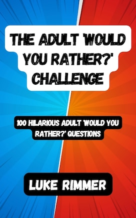 The Adult 'Would You Rather?' Challenge: 100 Hilarious Adult 'Would You Rather?' Questions