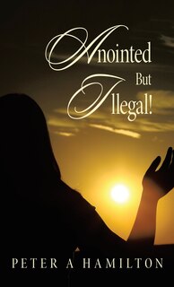Front cover_Anointed But Illegal!