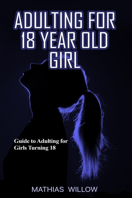 Adulting For 18 Year Old Girl: Guide To Adulting For Girls Turning 18