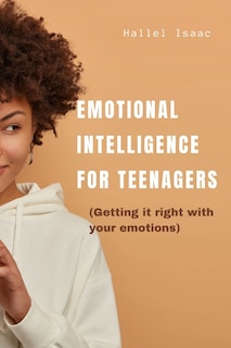 Emotional intelligence for teenagers: Getting it right with your emotions