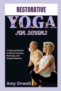 Restorative Yoga for Seniors: A Calming Method to Relieve Anxiety, Recharge, and Achieve Balance