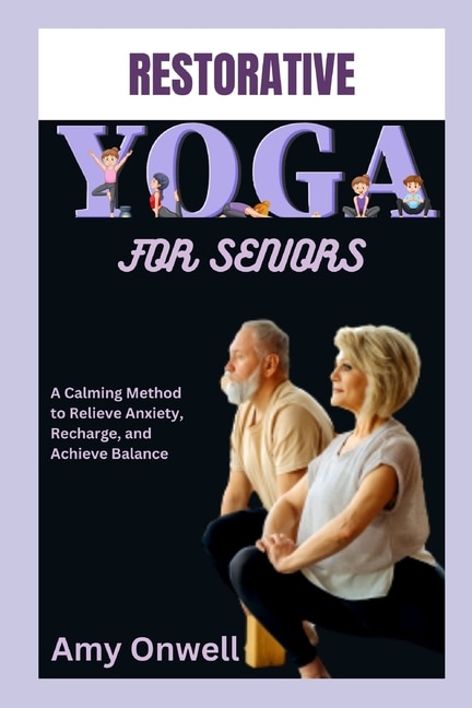 Restorative Yoga for Seniors: A Calming Method to Relieve Anxiety, Recharge, and Achieve Balance