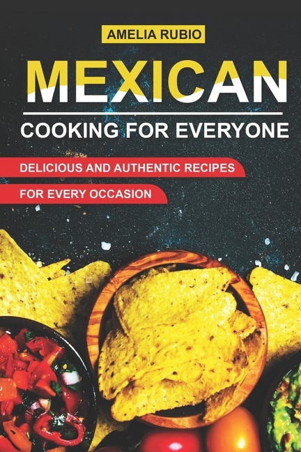 Mexican Cooking for Everyone: Delicious and Authentic Recipes for Every Occasion