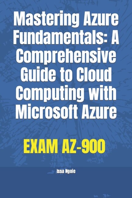 Mastering Azure Fundamentals: A Comprehensive Guide to Cloud Computing with Microsoft Azure