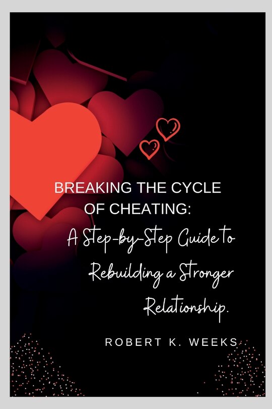 Breaking the Cycle of Cheating: A Step-by-Step Guide to Rebuilding a Stronger Relationship