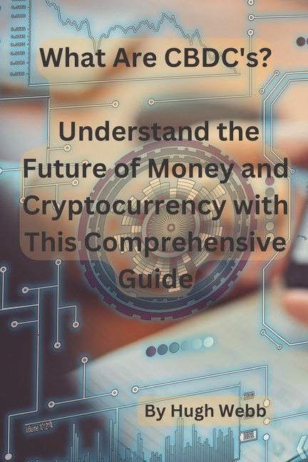 What Are CBDC's?: Understand the Future of Money and Cryptocurrency with This Comprehensive Guide