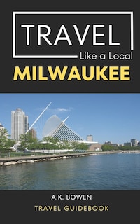 Travel Like a Local Milwaukee: Milwaukee Wisconsin Travel Guidebook