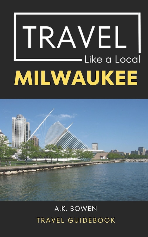 Travel Like a Local Milwaukee: Milwaukee Wisconsin Travel Guidebook