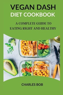 Vegan Dash Diet Cookbook: A Complete Guide To Eating Right And Healthy