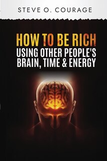 Front cover_How To Become Rich Using Other People's Brain, Time and Energy