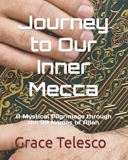 Journey to Our Inner Mecca: A Mystical Pilgrimage through the 99 Names of Allah
