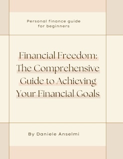 Financial Freedom: The Comprehensive Guide to Achieving Your Financial Goals