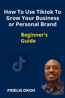 Couverture_How To Use Tiktok To Grow Your Business Or Personal Brand