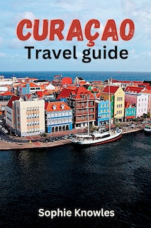 Curacao travel guide: Discover the Hidden Gems of Curacao: A Journey to the Heart of the Caribbean