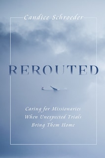 Rerouted: Caring for Missionaries When Unexpected Trials Bring Them Home