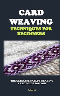 Card Weaving Techniques for Beginners: The Ultimate Tablet Weaving Card Guide for You