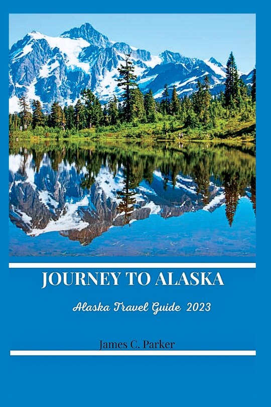 Journey to Alaska: Alaska Travel Guide 2023.