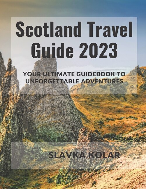 Scotland Travel Guide 2023: Your Ultimate Guidebook to Unforgettable Adventures