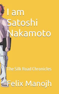 I am Satoshi Nakamoto: The Silk Road Chronicles