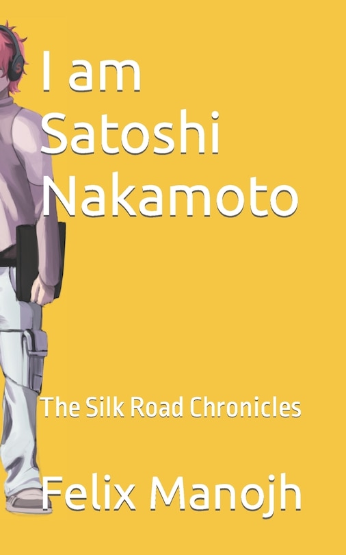 I am Satoshi Nakamoto: The Silk Road Chronicles