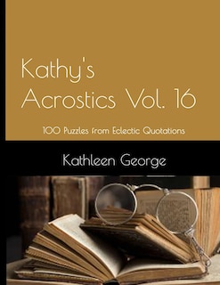 Kathy's Acrostics Vol. 16: 100 Puzzles from Eclectic Quotations