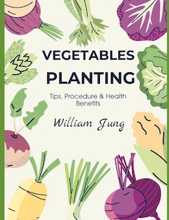 Vegetables Planting: Tips, Procedures & Health Benefits