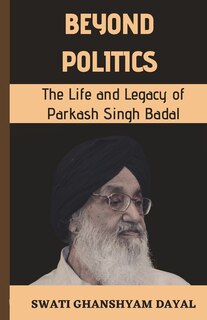 Beyond Politics: The Life and Legacy of Parkash Singh Badal