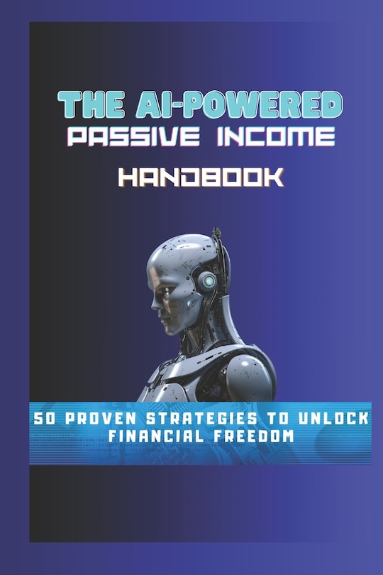 The AI-Powered Passive Income Handbook: 50 Proven Strategies to Unlock Financial Freedom