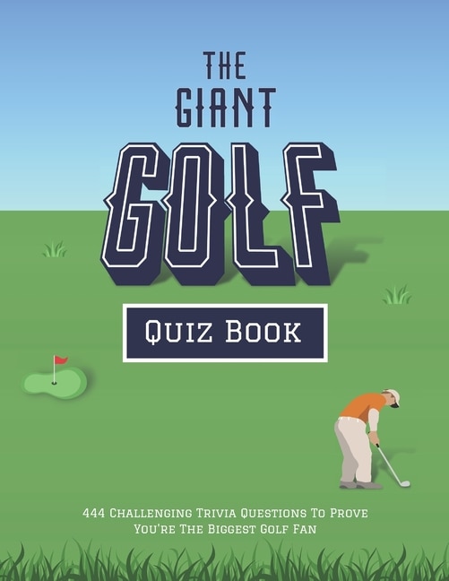 The Giant Golf Quiz Book: 444 Challenging Trivia Questions To Prove You're The Biggest Golf Fan