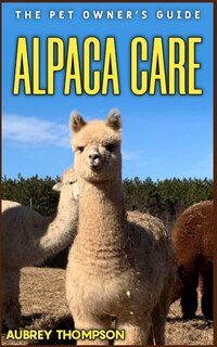 Alpaca Care: The Pet Owner's Guide