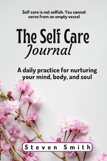 The Self Care Journal: A Daily Practice for Nurturing Your Mind, Body, and Soul