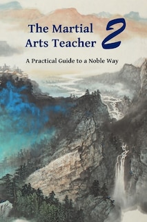 The Martial Arts Teacher: A Practical Guide to a Noble Way