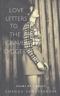 Love Letters to the Grave Digger: Poems by a Ghost