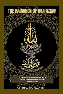 The Radiance of Dua Azkar: A Comprehensive Dua Book with Translitration and Translation.