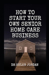 Couverture_How To Start Your Own Senior Home Care Business