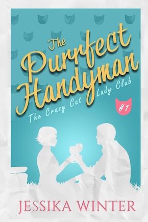 The Purrfect Handyman: A small town, slow-burn romance with plenty of sizzle, wine, and cats!