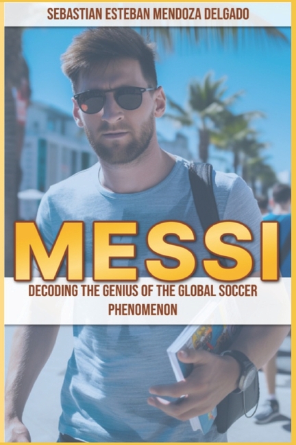 Messi: Decoding the Genius of the Global Soccer Phenomenon  Indigo