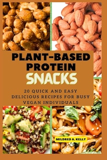 Plant-Based protein snacks: 20 Quick And Easy Delicious Recipes For Busy Vegan Individuals