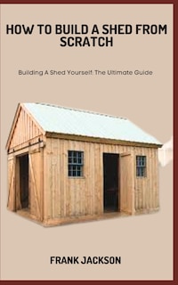 Front cover_How to Build a Shed from Scratch