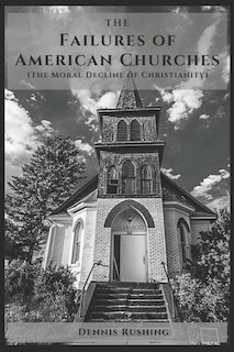 The Failures of American Churches: (The Moral Decline of Christianity)