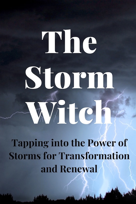 The Storm Witch: Tapping into the Power of Storms for Transformation and Renewal