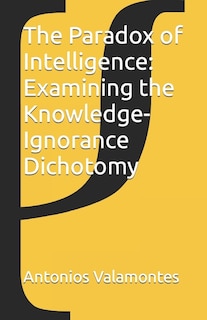 The Paradox of Intelligence: Examining the Knowledge-Ignorance Dichotomy