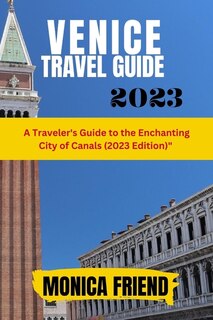 Venice Travel Guide 2023: A Traveler's Guide to the Enchanting City of Canals (2023 Edition)
