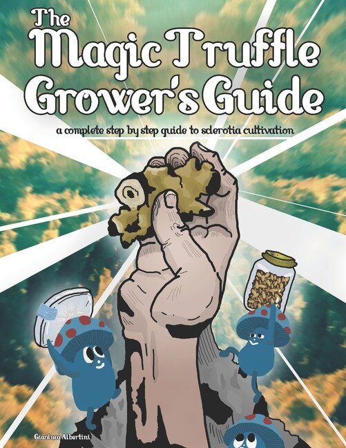 The Magic Truffle Grower's Guide: a complete step by step guide to sclerotia cultivation