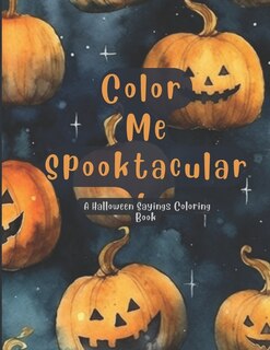 Color Me Spooktacular: A Halloween Sayings Coloring Book. Brighten Your Ghostly Day with Fun Quotes.