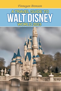 Front cover_A Travel Guide to Walt Disney World 2023