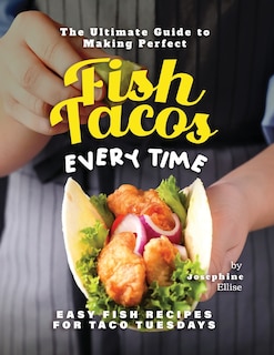 The Ultimate Guide to Making Perfect Fish Tacos Every Time: Easy Fish Recipes for Taco Tuesdays