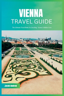 Vienna Travel Guide 2024: The Ultimate Travel Book To Unveiling Vienna's Hidden Gem