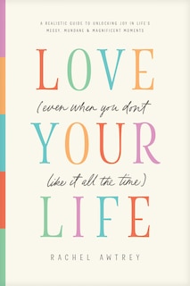 Couverture_Love Your Life (Even When You Don't Like It All the Time)