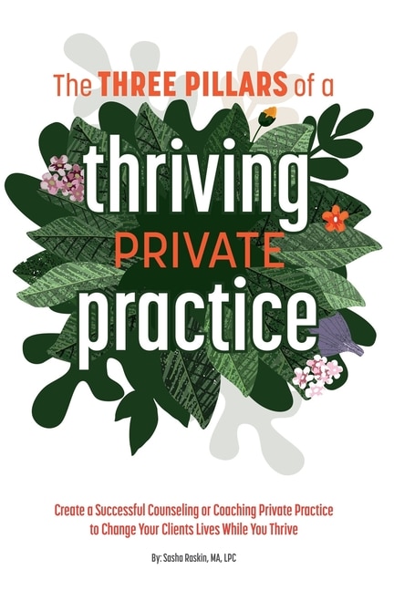 The 3 Pillars of a Thriving Private Practice: Create a 6-Figure Counseling or Coaching Private Practice to Change Clients' Lives While You Thrive